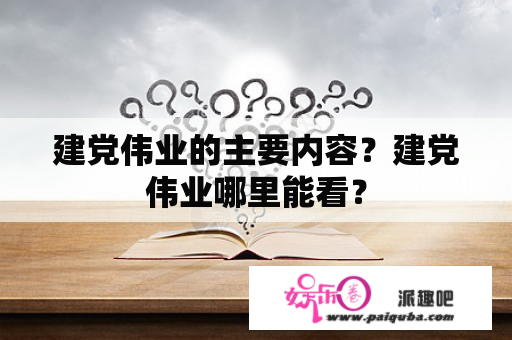 建党伟业的主要内容？建党伟业哪里能看？