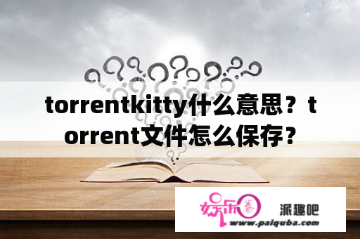 torrentkitty什么意思？torrent文件怎么保存？