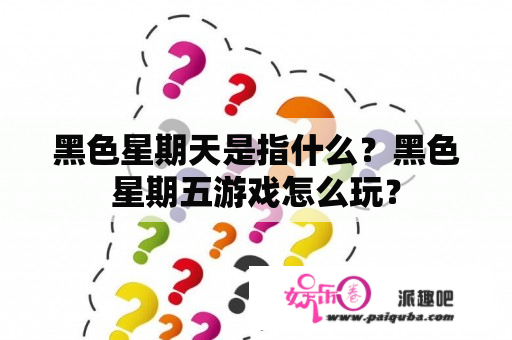 黑色星期天是指什么？黑色星期五游戏怎么玩？