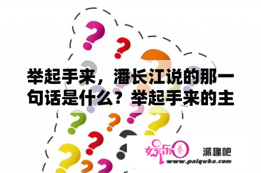 举起手来，潘长江说的那一句话是什么？举起手来的主题思想？