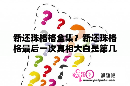 新还珠格格全集？新还珠格格最后一次真相大白是第几集？