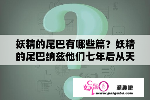 妖精的尾巴有哪些篇？妖精的尾巴纳兹他们七年后从天狼岛上回来了，是第几集？