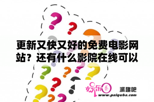 更新又快又好的免费电影网站？还有什么影院在线可以看的？