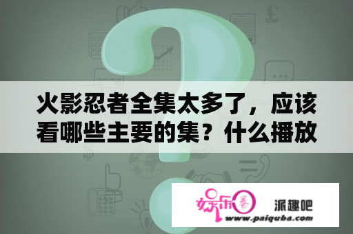 火影忍者全集太多了，应该看哪些主要的集？什么播放器能看火影忍者全集？