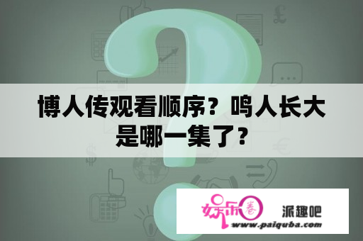 博人传观看顺序？鸣人长大是哪一集了？