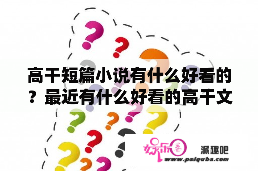 高干短篇小说有什么好看的？最近有什么好看的高干文，现代都市，双高干高？