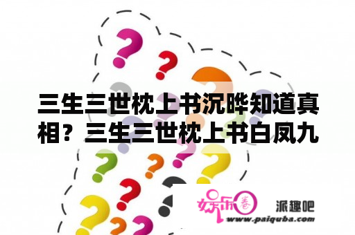 三生三世枕上书沉晔知道真相？三生三世枕上书白凤九和东华一起落入锁魂玉中是第几集？