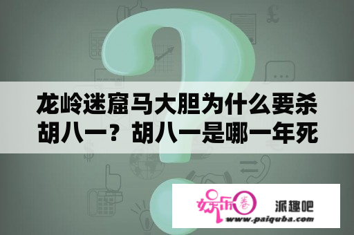 龙岭迷窟马大胆为什么要杀胡八一？胡八一是哪一年死的？