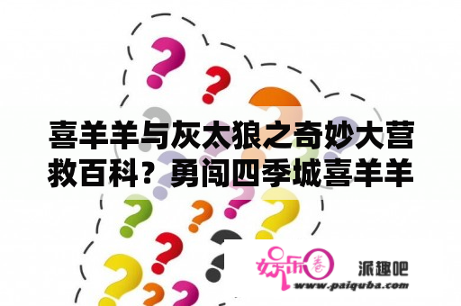 喜羊羊与灰太狼之奇妙大营救百科？勇闯四季城喜羊羊变坏的那一集？