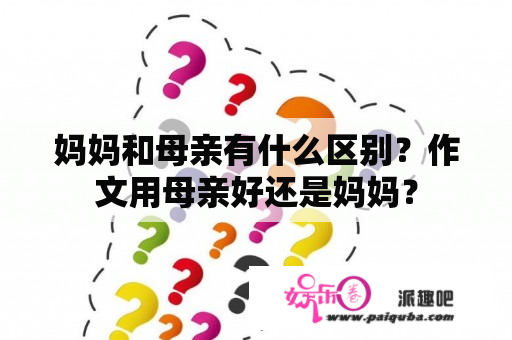 妈妈和母亲有什么区别？作文用母亲好还是妈妈？