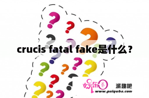 crucis fatal fake是什么？