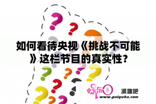 如何看待央视《挑战不可能》这栏节目的真实性？