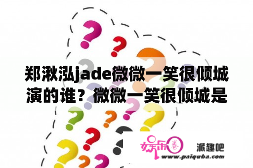 郑湫泓jade微微一笑很倾城演的谁？微微一笑很倾城是成语吗？