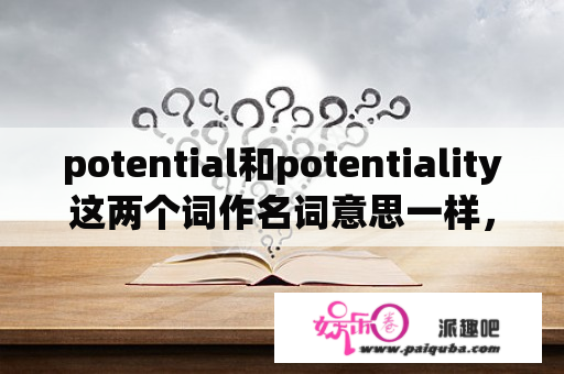 potential和potentiality这两个词作名词意思一样，请问有什么区别？potential是什么品牌？