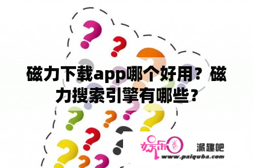 磁力下载app哪个好用？磁力搜索引擎有哪些？