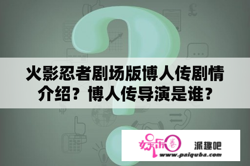 火影忍者剧场版博人传剧情介绍？博人传导演是谁？