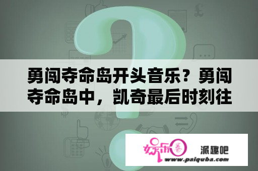 勇闯夺命岛开头音乐？勇闯夺命岛中，凯奇最后时刻往心脏上注射的是什么药？