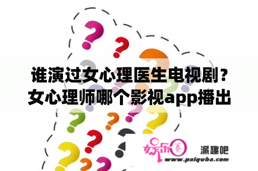 谁演过女心理医生电视剧？女心理师哪个影视app播出？