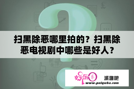 扫黑除恶哪里拍的？扫黑除恶电视剧中哪些是好人？