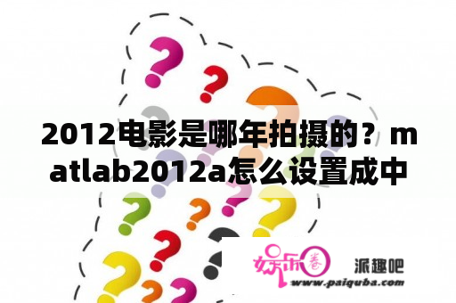 2012电影是哪年拍摄的？matlab2012a怎么设置成中文？