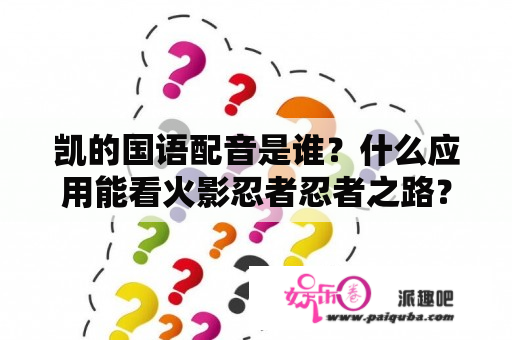 凯的国语配音是谁？什么应用能看火影忍者忍者之路？