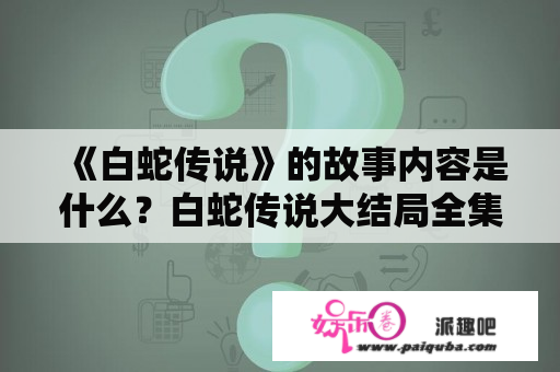 《白蛇传说》的故事内容是什么？白蛇传说大结局全集？