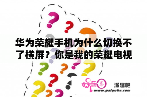 华为荣耀手机为什么切换不了横屏？你是我的荣耀电视剧全集免费观看