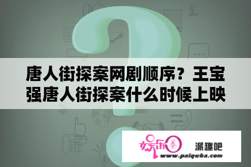 唐人街探案网剧顺序？王宝强唐人街探案什么时候上映？