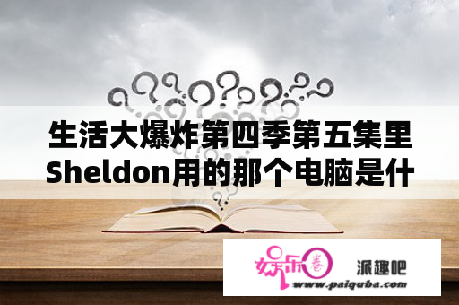 生活大爆炸第四季第五集里Sheldon用的那个电脑是什么牌子的啊？生活大爆炸第五季在线观看