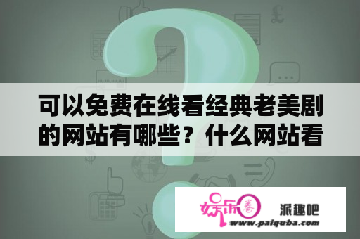 可以免费在线看经典老美剧的网站有哪些？什么网站看美剧最全最好？