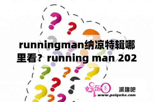 runningman纳凉特辑哪里看？running man 2020全集免费观看？