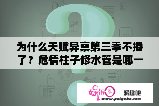 为什么天赋异禀第三季不播了？危情柱子修水管是哪一集？