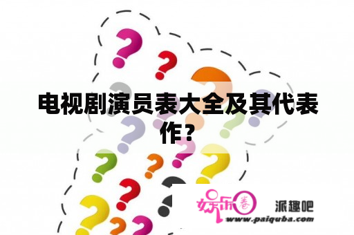 电视剧演员表大全及其代表作？