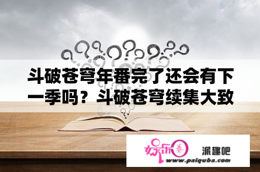 斗破苍穹年番完了还会有下一季吗？斗破苍穹续集大致内容？