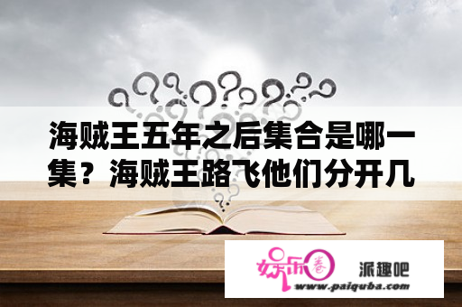 海贼王五年之后集合是哪一集？海贼王路飞他们分开几年重新在一起是多少集？