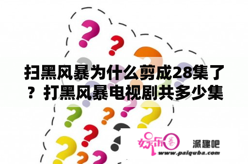 扫黑风暴为什么剪成28集了？打黑风暴电视剧共多少集？