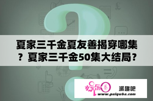 夏家三千金夏友善揭穿哪集？夏家三千金50集大结局？