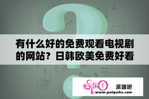 有什么好的免费观看电视剧的网站？日韩欧美免费好看的电视剧电影？