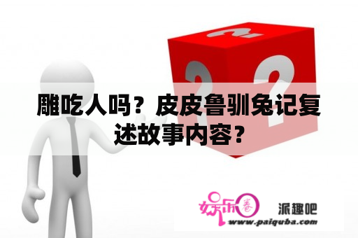 雕吃人吗？皮皮鲁驯兔记复述故事内容？