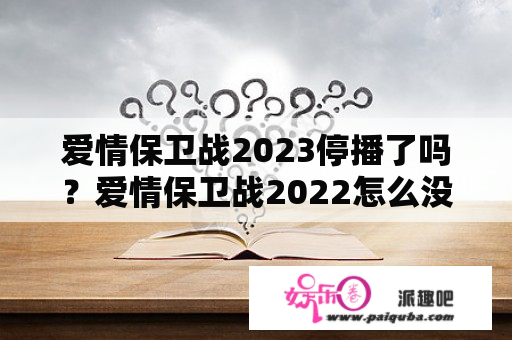 爱情保卫战2023停播了吗？爱情保卫战2022怎么没有了？