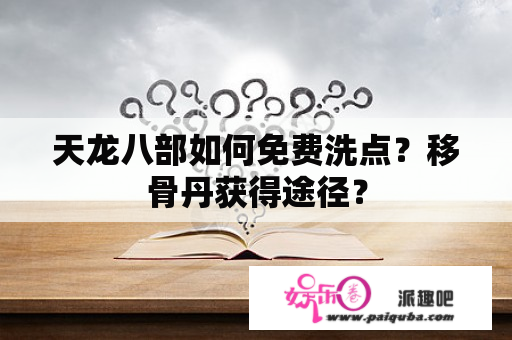 天龙八部如何免费洗点？移骨丹获得途径？