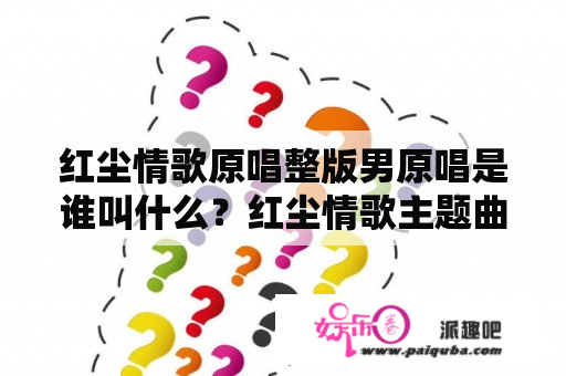 红尘情歌原唱整版男原唱是谁叫什么？红尘情歌主题曲是什么？