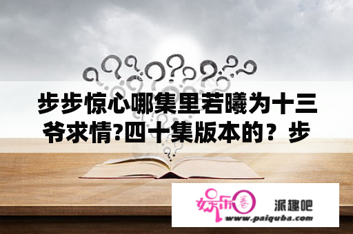 步步惊心哪集里若曦为十三爷求情?四十集版本的？步步惊心2还是原来的人物吗/剧情大概是什么？