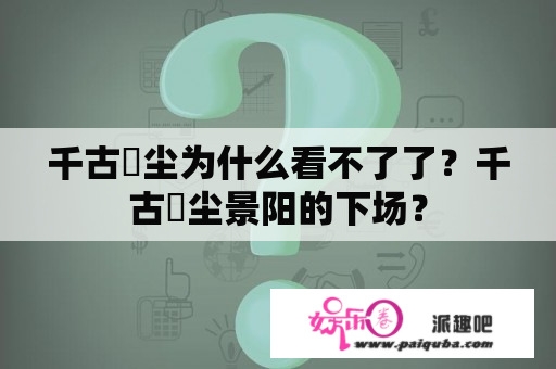 千古玦尘为什么看不了了？千古玦尘景阳的下场？