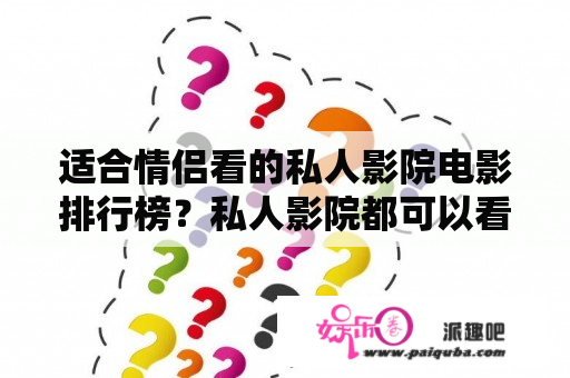 适合情侣看的私人影院电影排行榜？私人影院都可以看什么电影？