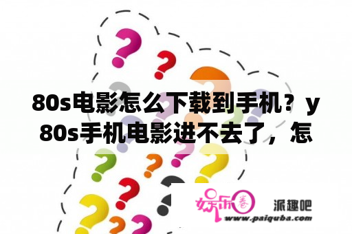 80s电影怎么下载到手机？y80s手机电影进不去了，怎么回事？