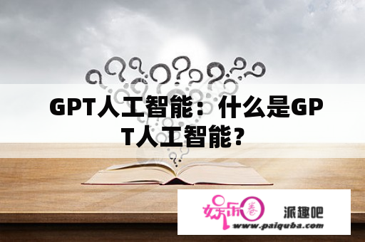  GPT人工智能：什么是GPT人工智能？