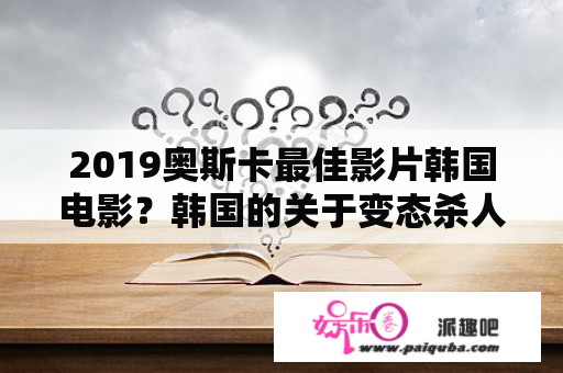 2019奥斯卡最佳影片韩国电影？韩国的关于变态杀人狂的电影有哪些好看？