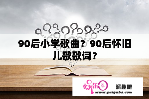 90后小学歌曲？90后怀旧儿歌歌词？