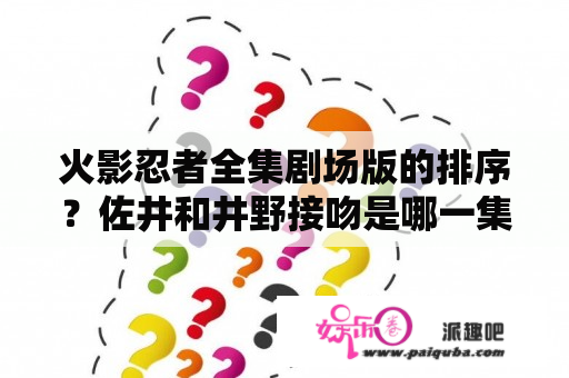 火影忍者全集剧场版的排序？佐井和井野接吻是哪一集？